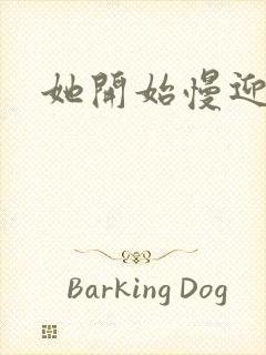 她开始慢迎迎合