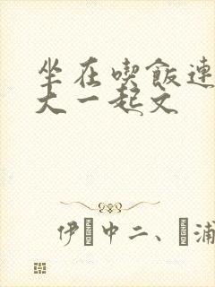 坐在吃饭连在巨大一起文