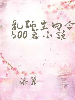 乱师生肉合集乱500篇小说