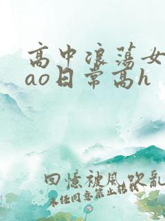 高中浪荡女挨cao日常高h