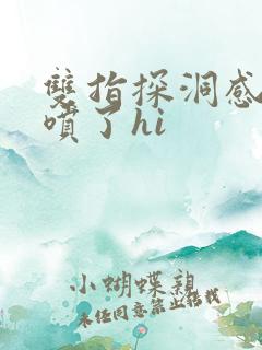 双指探洞感觉要喷了hi