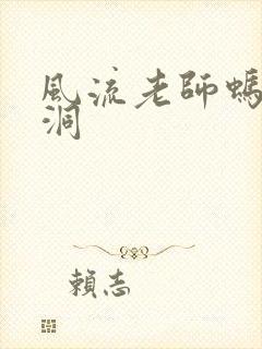 风流老师蚂蚁爬洞