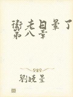 卫老日晕了淑蓉第八章