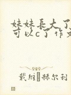 妹妹长大了终于可以c了作文