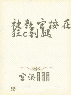 被教官按在寝室狂c到腿