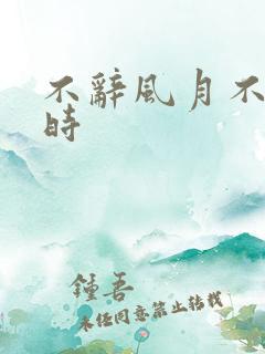 不辞风月不负当时