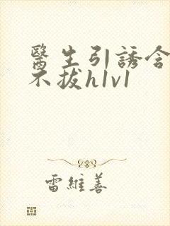 医生引诱含整夜不拔h1v1