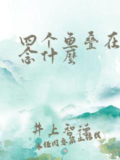 四个鱼叠在一起念什么