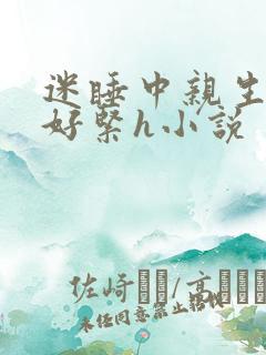 迷睡中亲生乖女好紧h小说