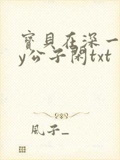 宝贝在深一些by公子闲txt