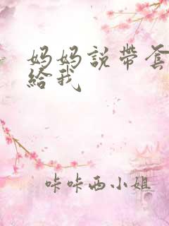 妈妈说带套可以给我