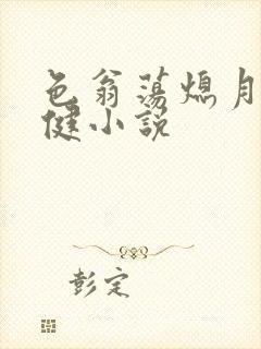 色翁荡熄月月健健小说