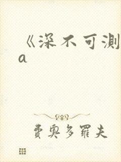 《深不可测》双a