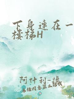 下身连在一起上楼梯H