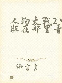 人狗大战2中文版在哪里看