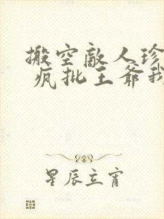 搬空敌人珍藏后 疯批王爷我罩了