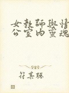 女教师与情人办公室内灵魂碰撞