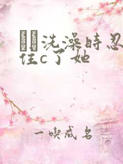 妺妺洗澡时忍不住c了她