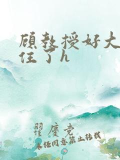 顾教授好大含不住了h