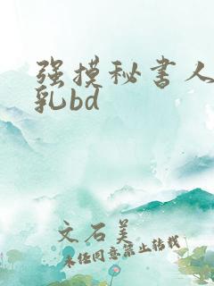 强摸秘书人妻大乳bd