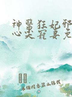 神医狂妃邪王的心尖宠妻免费阅读