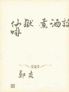 仙狱 煮酒论咖啡