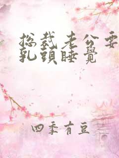 总裁老公要含着乳头睡觉