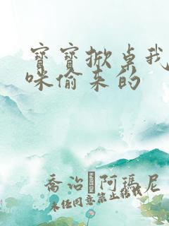 宝宝掀桌我是妈咪偷来的