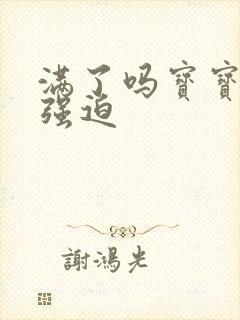 满了吗宝宝PO强迫