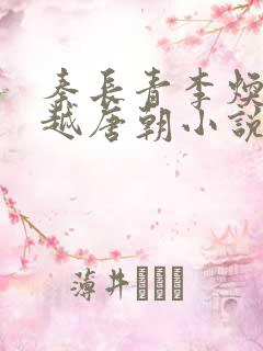 秦长青李焕儿穿越唐朝小说笔趣阁