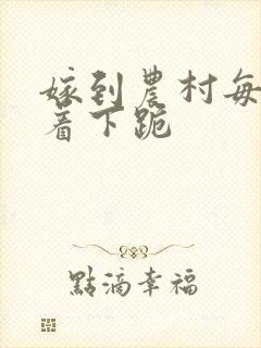 嫁到农村每天光着下跪