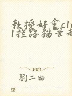 教授好会c1v1拦路猫笔趣阁