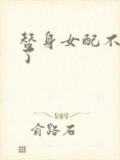 替身女配不做人了