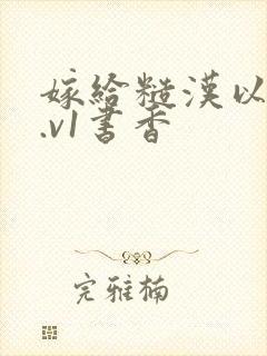 嫁给糙汉以后1.v1书香