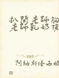 扒开老师胸罩喝老师乳奶视频