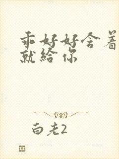 乖好好含着待会就给你