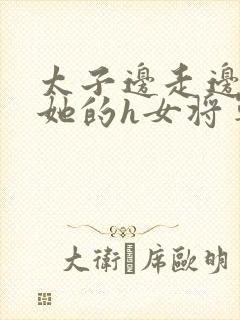 太子边走边挺进她的h女将军