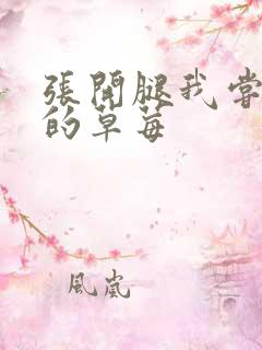 张开腿我尝尝你的草莓