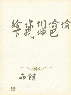 给你们偷偷看一下我坤巴