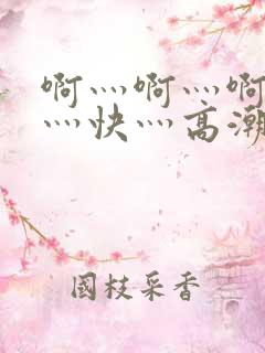 啊灬啊灬啊灬啊灬快灬高潮了