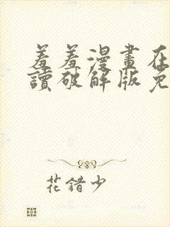 羞羞漫画在线阅读破解版免费版入口