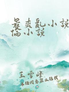 最爽乱小说录目伦小说