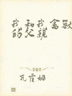 我和我禽兽不如的父亲