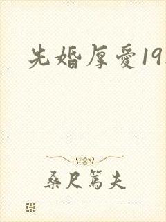先婚厚爱19楼