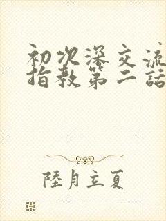 初次深交流请多指教第二话是什么