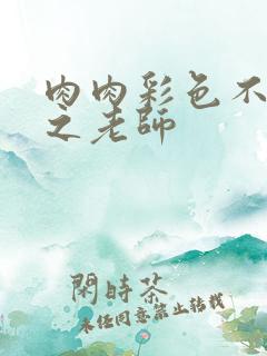 肉肉彩色不遮挡之老师