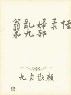 翁乱妇柔佳小说第九部