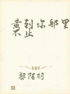 黄到你那里滴水不止