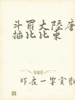 斗罗大陆唐三爆插比比东