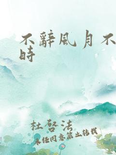 不辞风月不负当时